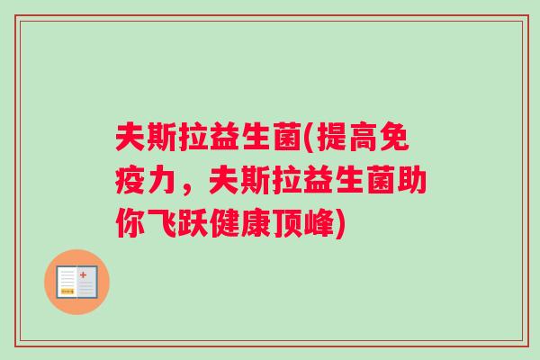夫斯拉益生菌(提高免疫力，夫斯拉益生菌助你飞跃健康顶峰)