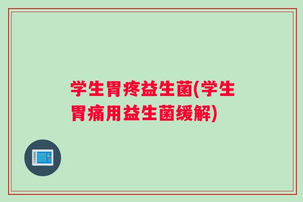 学生胃疼益生菌(学生胃痛用益生菌缓解)