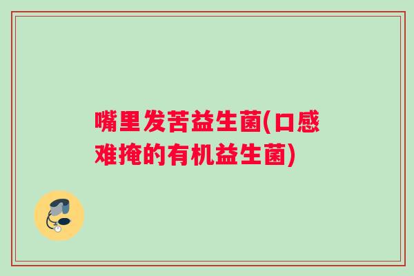 嘴里发苦益生菌(口感难掩的有机益生菌)
