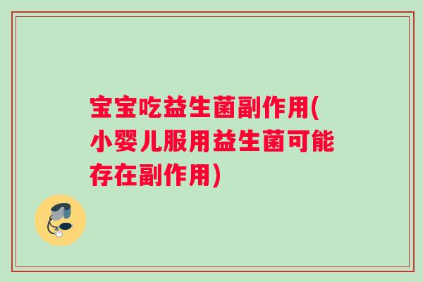 宝宝吃益生菌副作用(小婴儿服用益生菌可能存在副作用)