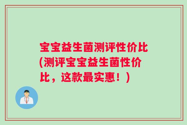 宝宝益生菌测评性价比(测评宝宝益生菌性价比，这款最实惠！)