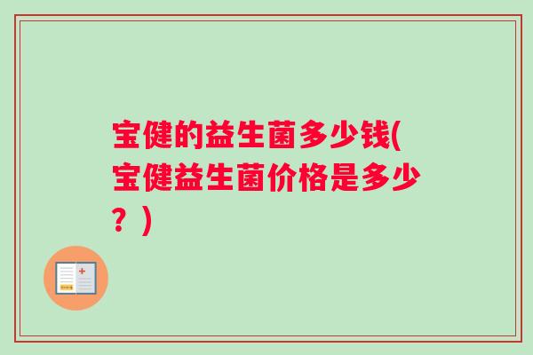 宝健的益生菌多少钱(宝健益生菌价格是多少？)