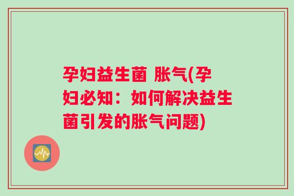 孕妇益生菌 胀气(孕妇必知：如何解决益生菌引发的胀气问题)