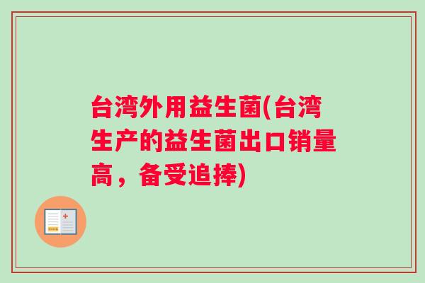 台湾外用益生菌(台湾生产的益生菌出口销量高，备受追捧)