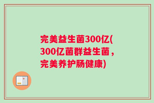 完美益生菌300亿(300亿菌群益生菌，完美养护肠健康)