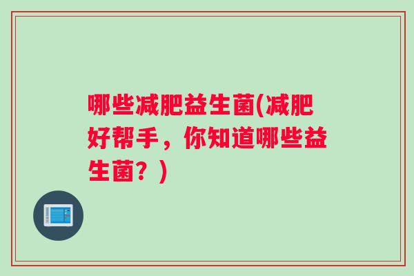 哪些减肥益生菌(减肥好帮手，你知道哪些益生菌？)