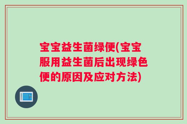 宝宝益生菌绿便(宝宝服用益生菌后出现绿色便的原因及应对方法)