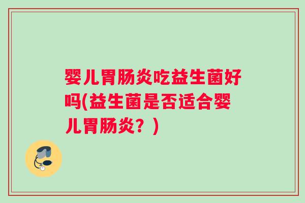婴儿胃吃益生菌好吗(益生菌是否适合婴儿胃?) 婴儿胃吃益生菌好吗(益生菌是否适合婴儿胃?)