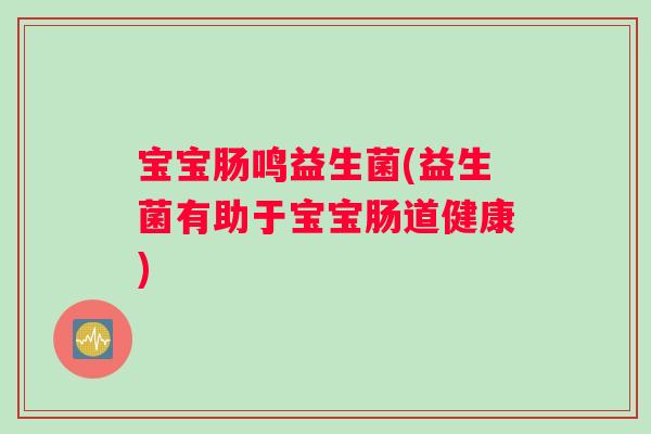 宝宝肠鸣益生菌(益生菌有助于宝宝肠道健康)