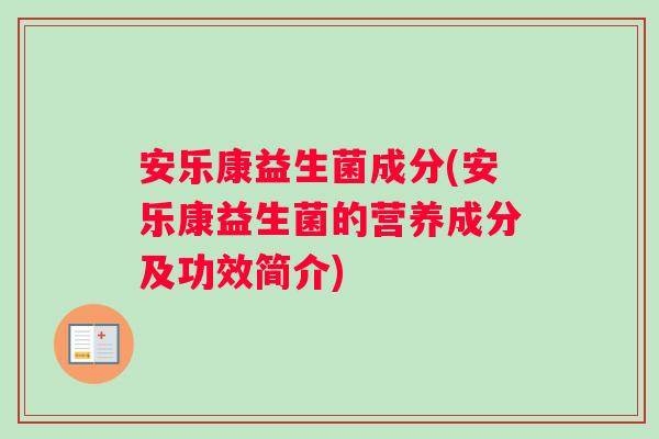 安乐康益生菌成分(安乐康益生菌的营养成分及功效简介)