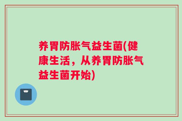 养胃防胀气益生菌(健康生活，从养胃防胀气益生菌开始)