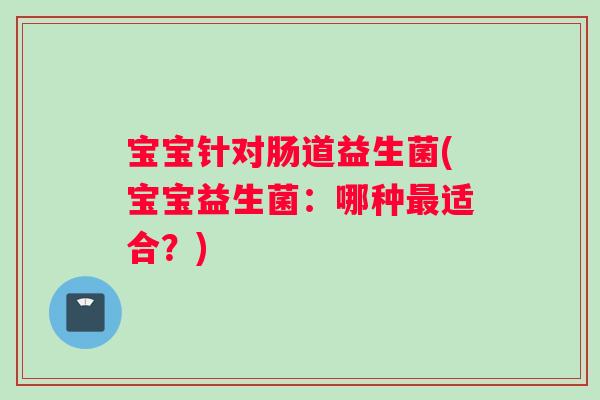 宝宝针对肠道益生菌(宝宝益生菌：哪种最适合？)