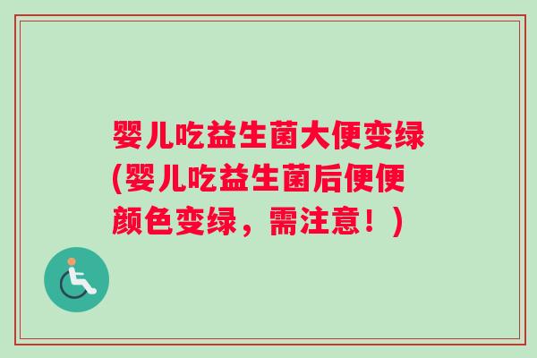 婴儿吃益生菌大便变绿(婴儿吃益生菌后便便颜色变绿，需注意！)