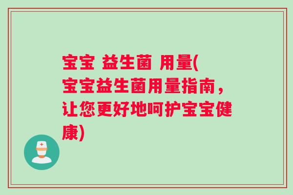 宝宝 益生菌 用量(宝宝益生菌用量指南，让您更好地呵护宝宝健康)