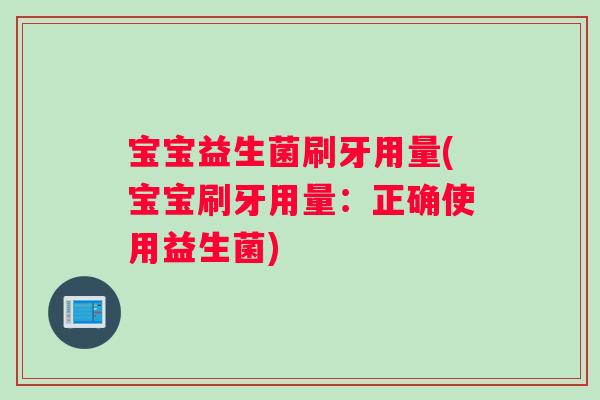 宝宝益生菌刷牙用量(宝宝刷牙用量：正确使用益生菌)