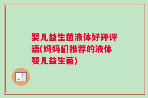 婴儿益生菌液体好评评语(妈妈们推荐的液体婴儿益生菌)