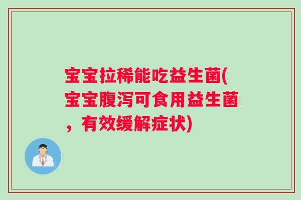 宝宝拉稀能吃益生菌(宝宝腹泻可食用益生菌，有效缓解症状)