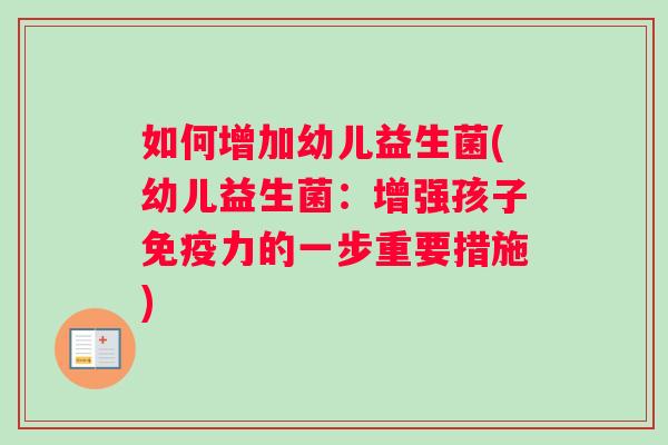 如何增加幼儿益生菌(幼儿益生菌：增强孩子免疫力的一步重要措施)