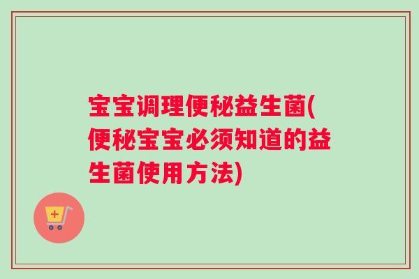宝宝调理便秘益生菌(便秘宝宝必须知道的益生菌使用方法)