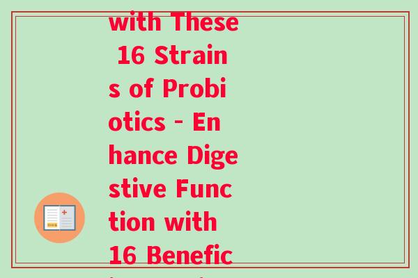 十六种益生菌(Boost Digestive Health with These 16 Strains of Probiotics - Enhance Digestive Function with 16 Beneficial Strains of Probiotics)