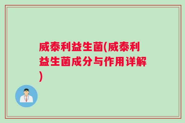 威泰利益生菌(威泰利益生菌成分与作用详解)