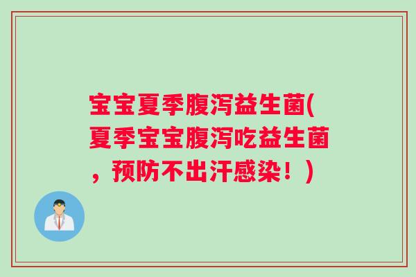 宝宝夏季腹泻益生菌(夏季宝宝腹泻吃益生菌，预防不出汗感染！)