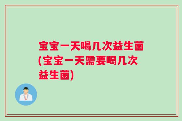 宝宝一天喝几次益生菌(宝宝一天需要喝几次益生菌)