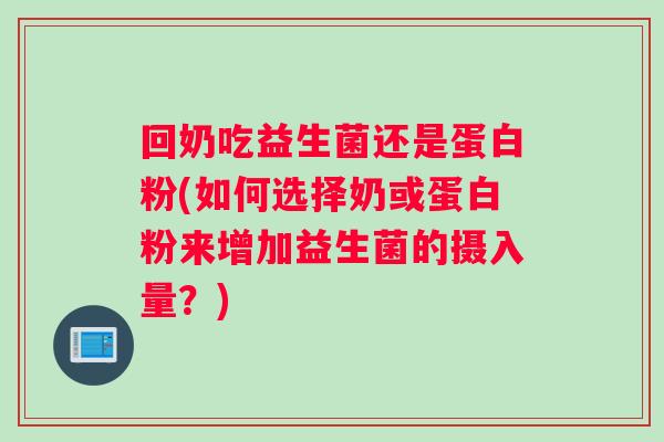 回奶吃益生菌还是蛋白粉(如何选择奶或蛋白粉来增加益生菌的摄入量？)