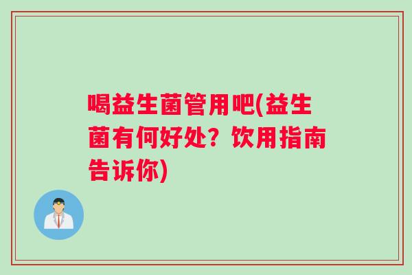 喝益生菌管用吧(益生菌有何好处？饮用指南告诉你)