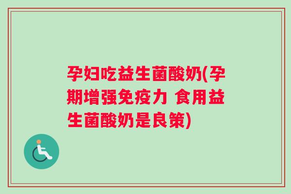 孕妇吃益生菌酸奶(孕期增强力 食用益生菌酸奶是良策) 孕妇吃益生菌酸奶(孕期增强力 食用益生菌酸奶是良策)