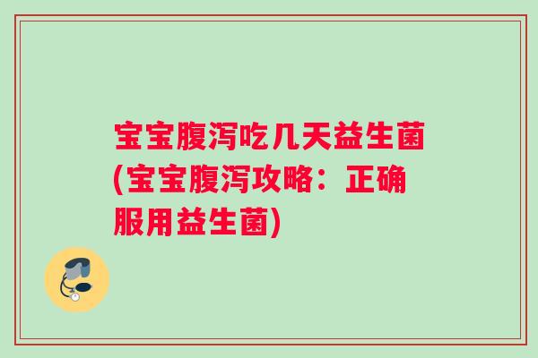 宝宝腹泻吃几天益生菌(宝宝腹泻攻略：正确服用益生菌)