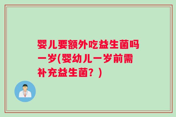 婴儿要额外吃益生菌吗一岁(婴幼儿一岁前需补充益生菌？)