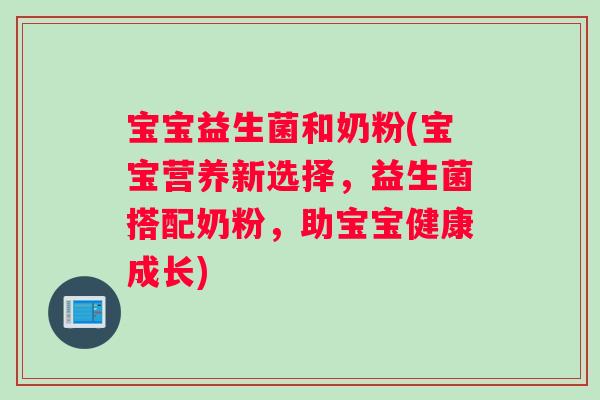 宝宝益生菌和奶粉(宝宝营养新选择，益生菌搭配奶粉，助宝宝健康成长)