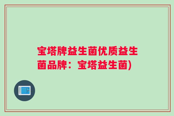 宝塔牌益生菌优质益生菌品牌：宝塔益生菌)