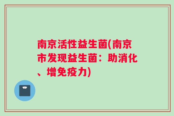 南京活性益生菌(南京市发现益生菌：助消化、增免疫力)