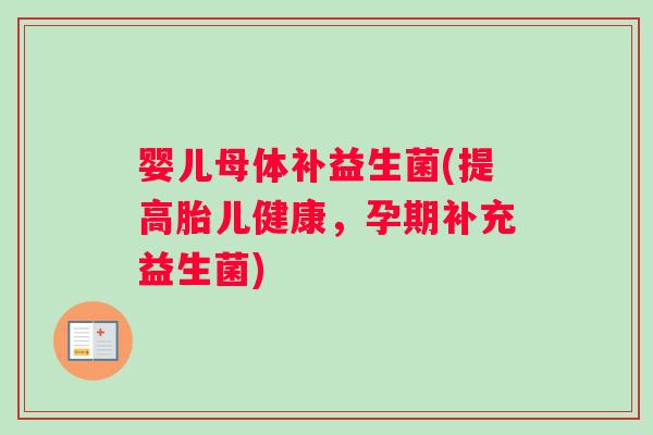 婴儿母体补益生菌(提高胎儿健康，孕期补充益生菌)