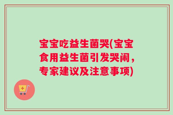 宝宝吃益生菌哭(宝宝食用益生菌引发哭闹，专家建议及注意事项)