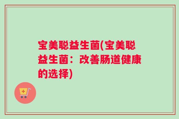 宝美聪益生菌(宝美聪益生菌：改善肠道健康的选择)