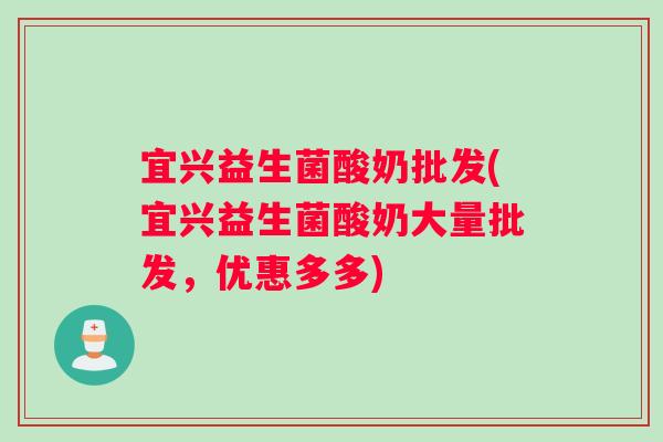宜兴益生菌酸奶批发(宜兴益生菌酸奶大量批发，优惠多多)