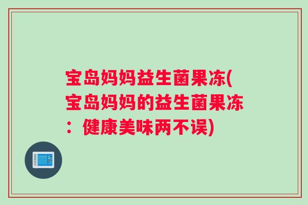 宝岛妈妈益生菌果冻(宝岛妈妈的益生菌果冻：健康美味两不误)