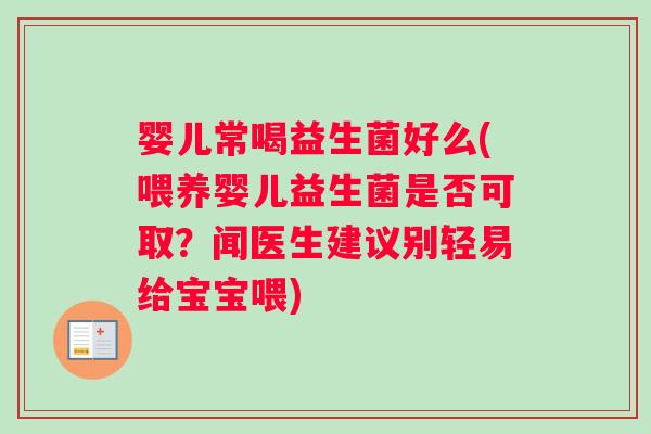 婴儿常喝益生菌好么(喂养婴儿益生菌是否可取？闻医生建议别轻易给宝宝喂)