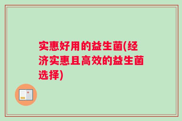 实惠好用的益生菌(经济实惠且高效的益生菌选择)