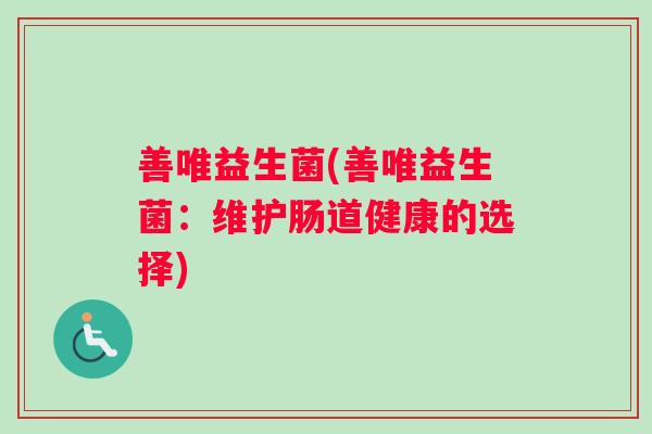 善唯益生菌(善唯益生菌：维护肠道健康的选择)