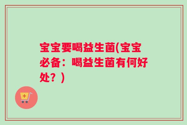 宝宝要喝益生菌(宝宝必备：喝益生菌有何好处？)