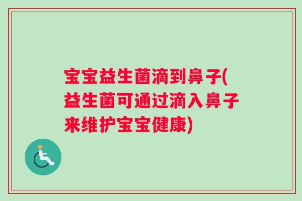 宝宝益生菌滴到鼻子(益生菌可通过滴入鼻子来维护宝宝健康)