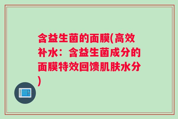 含益生菌的面膜(高效补水：含益生菌成分的面膜特效回馈肌肤水分)