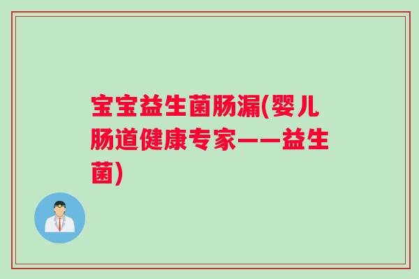 宝宝益生菌肠漏(婴儿肠道健康专家——益生菌)