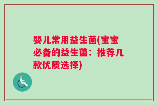 婴儿常用益生菌(宝宝必备的益生菌：推荐几款优质选择)