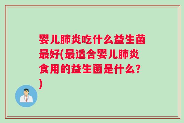 婴儿肺炎吃什么益生菌最好(最适合婴儿肺炎食用的益生菌是什么？)