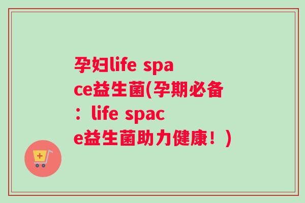 孕妇life space益生菌(孕期必备：life space益生菌助力健康！)